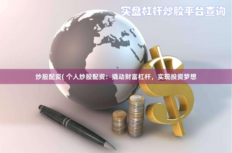 炒股配资( 个人炒股配资：撬动财富杠杆，实现投资梦想