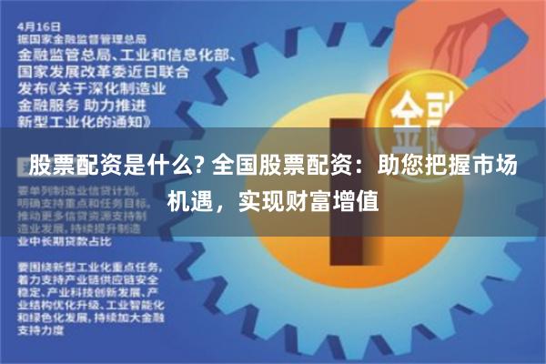 股票配资是什么? 全国股票配资：助您把握市场机遇，实现财富增值