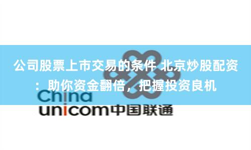 公司股票上市交易的条件 北京炒股配资：助你资金翻倍，把握投资良机