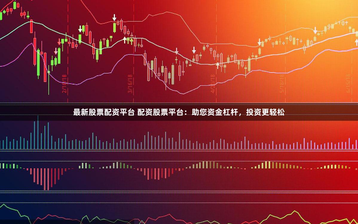 最新股票配资平台 配资股票平台：助您资金杠杆，投资更轻松