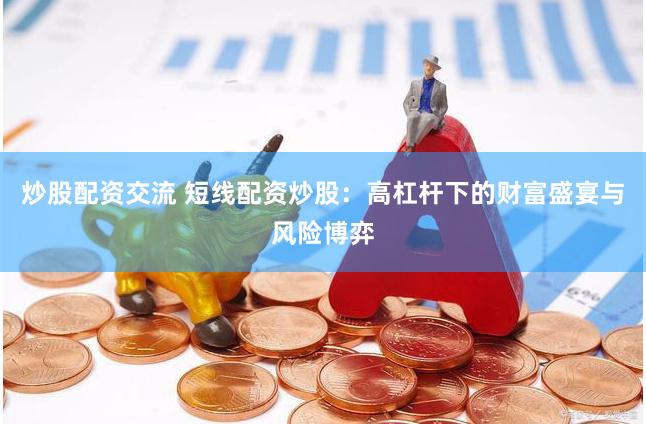 炒股配资交流 短线配资炒股：高杠杆下的财富盛宴与风险博弈