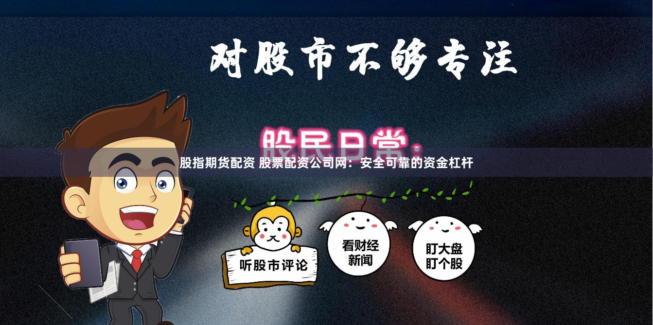 股指期货配资 股票配资公司网：安全可靠的资金杠杆