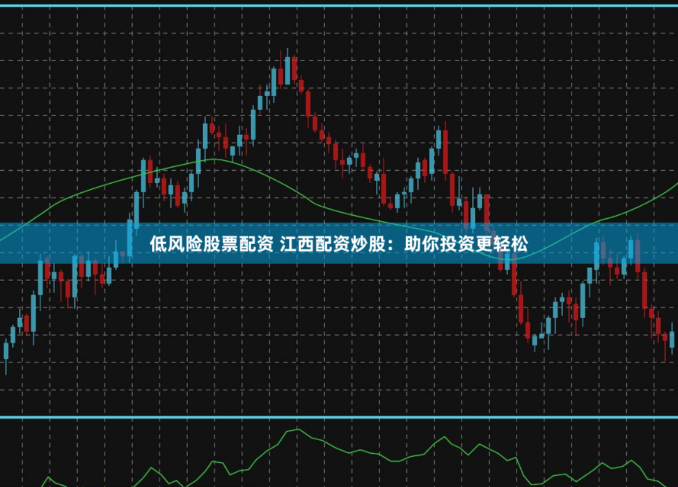 低风险股票配资 江西配资炒股：助你投资更轻松