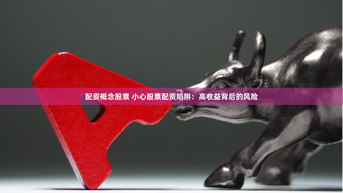 配资概念股票 小心股票配资陷阱：高收益背后的风险