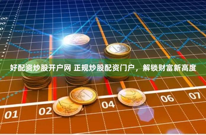 好配资炒股开户网 正规炒股配资门户，解锁财富新高度