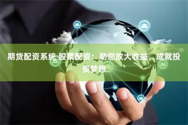 期货配资系统 股票配资：助您放大收益，成就投资梦想