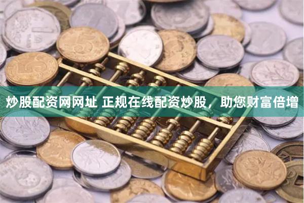 炒股配资网网址 正规在线配资炒股，助您财富倍增