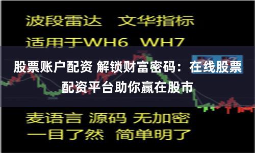股票账户配资 解锁财富密码：在线股票配资平台助你赢在股市