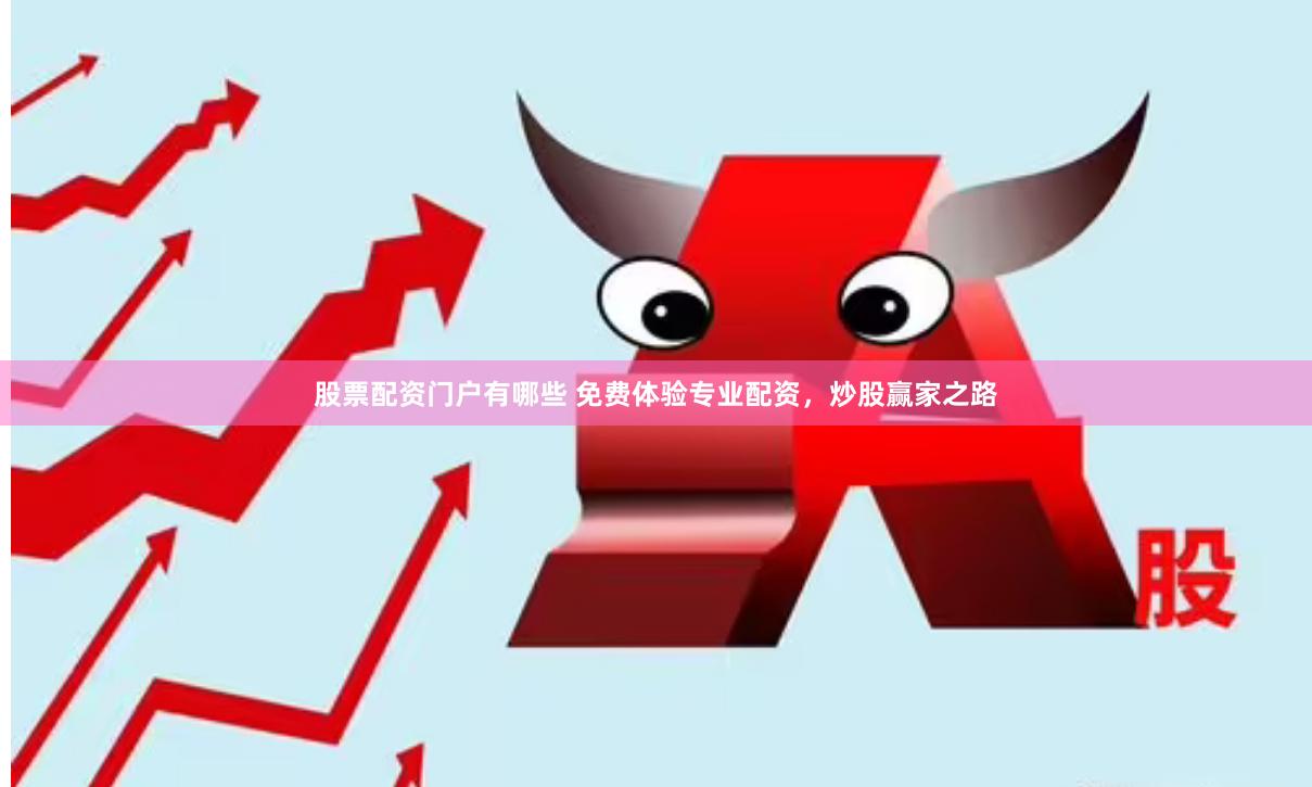 股票配资门户有哪些 免费体验专业配资，炒股赢家之路