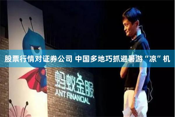股票行情对证券公司 中国多地巧抓避暑游“凉”机