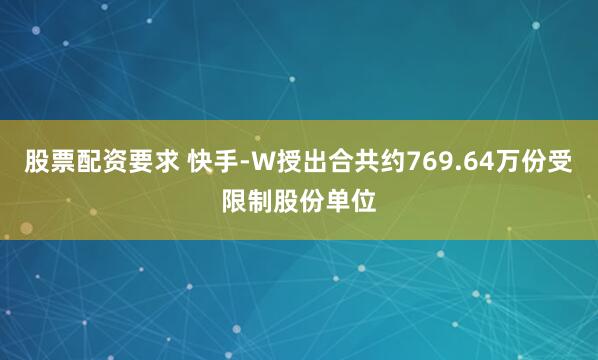 股票配资要求 快手-W授出合共约769.64万份受限制股份单位