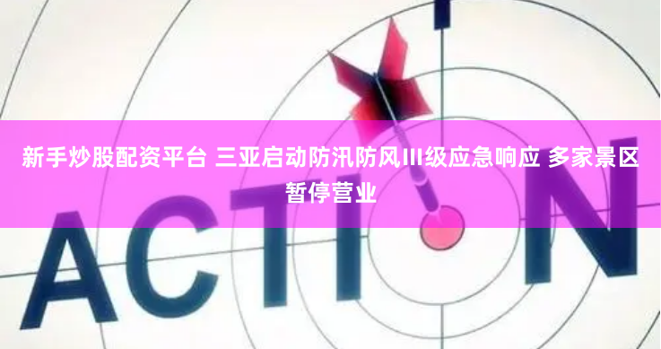 新手炒股配资平台 三亚启动防汛防风Ⅲ级应急响应 多家景区暂停营业