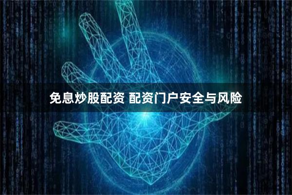 免息炒股配资 配资门户安全与风险