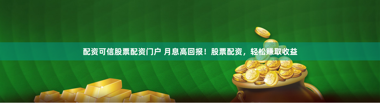 配资可信股票配资门户 月息高回报！股票配资，轻松赚取收益