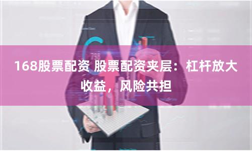 168股票配资 股票配资夹层：杠杆放大收益，风险共担