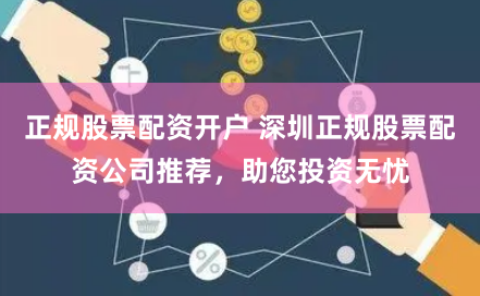 正规股票配资开户 深圳正规股票配资公司推荐，助您投资无忧