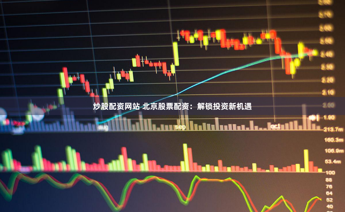 炒股配资网站 北京股票配资：解锁投资新机遇