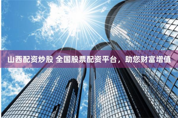 山西配资炒股 全国股票配资平台，助您财富增值