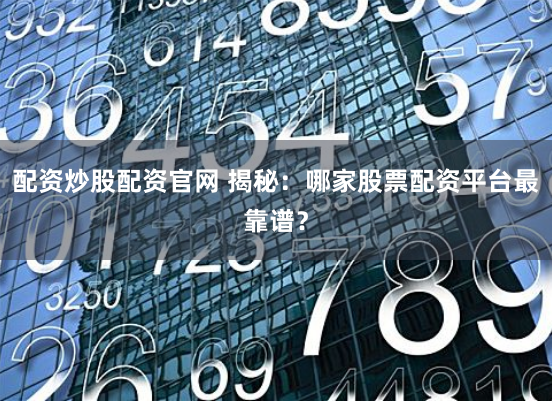 配资炒股配资官网 揭秘：哪家股票配资平台最靠谱？