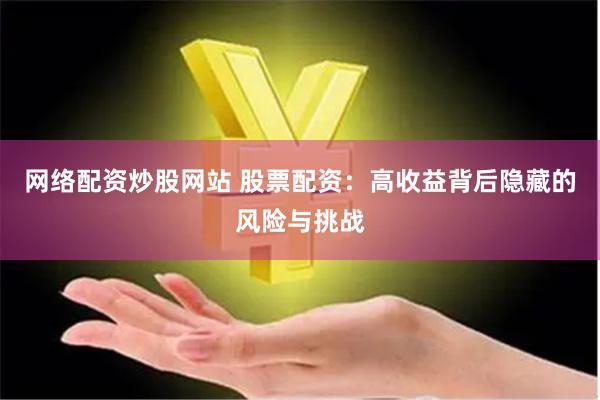 网络配资炒股网站 股票配资：高收益背后隐藏的风险与挑战