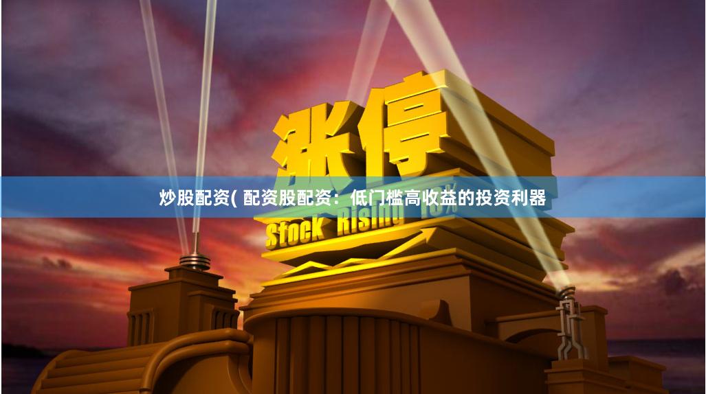 炒股配资( 配资股配资：低门槛高收益的投资利器