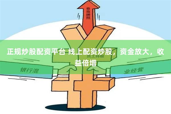 正规炒股配资平台 线上配资炒股，资金放大，收益倍增