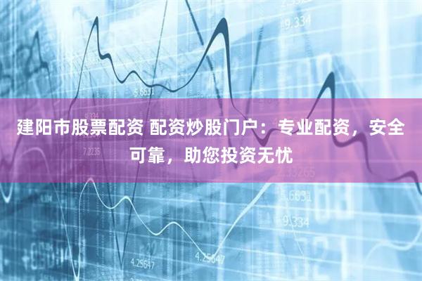 建阳市股票配资 配资炒股门户:专业配资,安全可靠,助您投资无忧