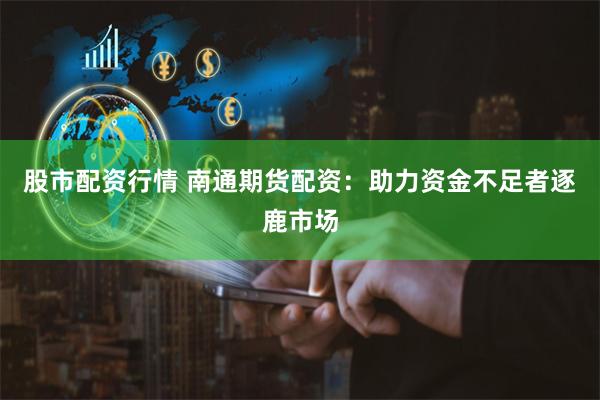 股市配资行情 南通期货配资:助力资金不足者逐鹿市场