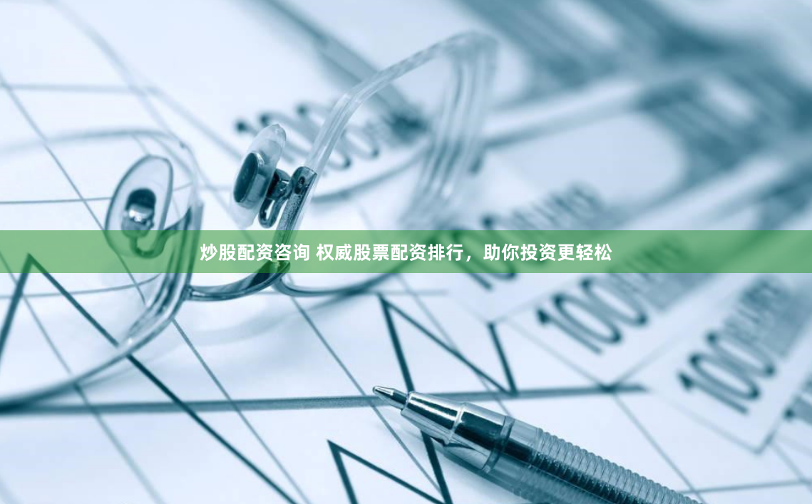 炒股配资咨询 权威股票配资排行，助你投资更轻松