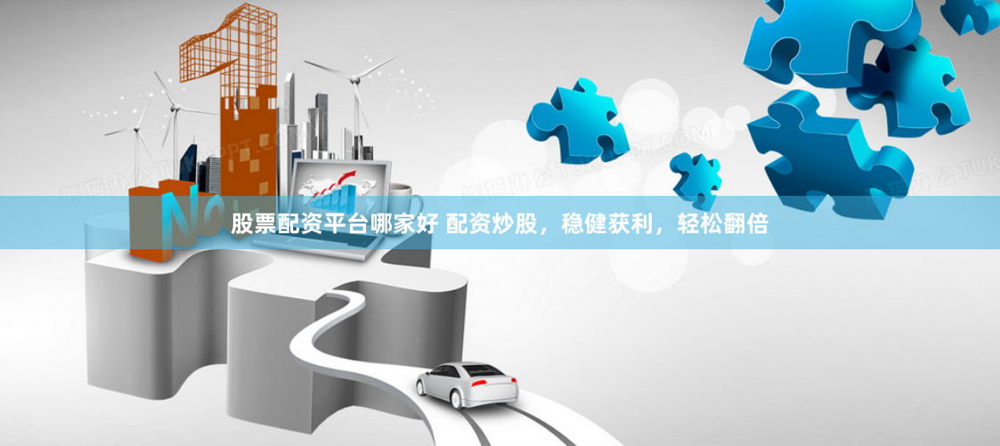 股票配资平台哪家好 配资炒股,稳健获利,轻松翻倍