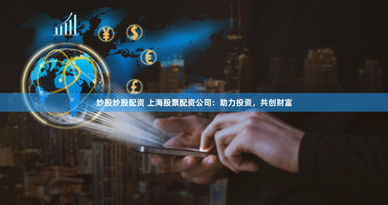 炒股炒股配资 上海股票配资公司:助力投资,共创财富