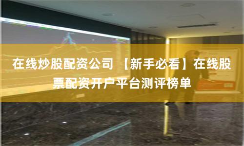 在线炒股配资公司 【新手必看】在线股票配资开户平台测评榜单