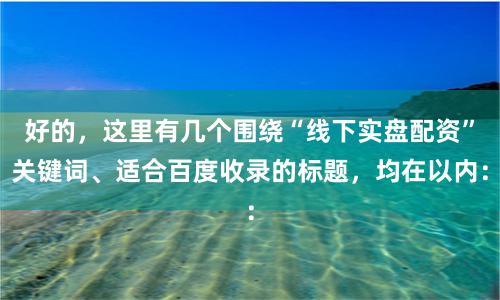 好的,这里有几个围绕“线下实盘配资”关键词、适合百度收录的标题,均在以内: