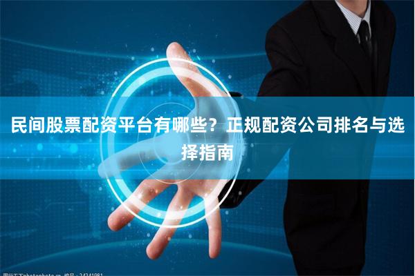民间股票配资平台有哪些？正规配资公司排名与选择指南