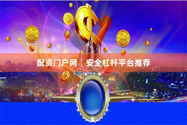 配资门户网│安全杠杆平台推荐