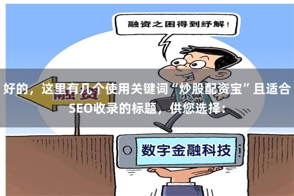 好的，这里有几个使用关键词“炒股配资宝”且适合SEO收录的标题，供您选择：