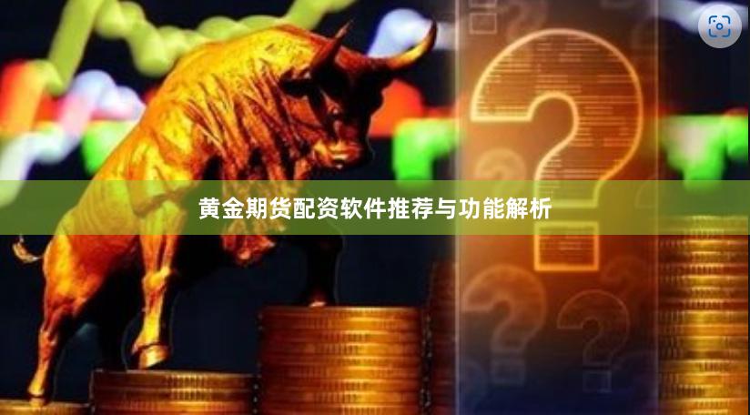 黄金期货配资软件推荐与功能解析