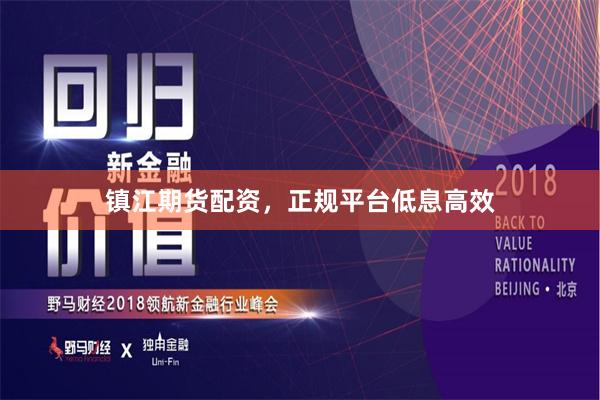 镇江期货配资，正规平台低息高效