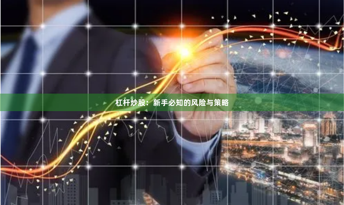 杠杆炒股：新手必知的风险与策略