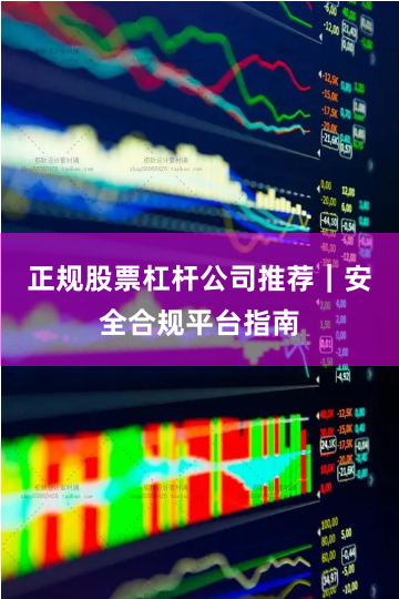 正规股票杠杆公司推荐｜安全合规平台指南