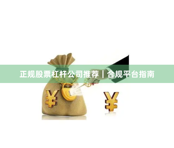 正规股票杠杆公司推荐｜合规平台指南
