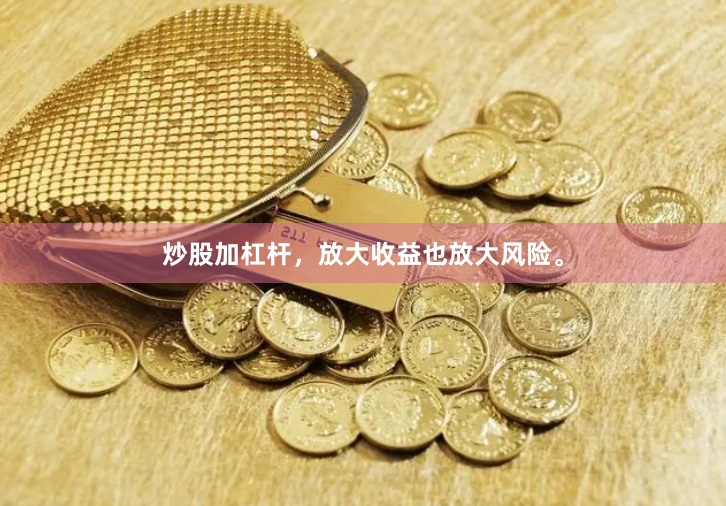 炒股加杠杆，放大收益也放大风险。