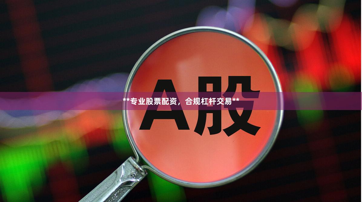 **专业股票配资，合规杠杆交易**