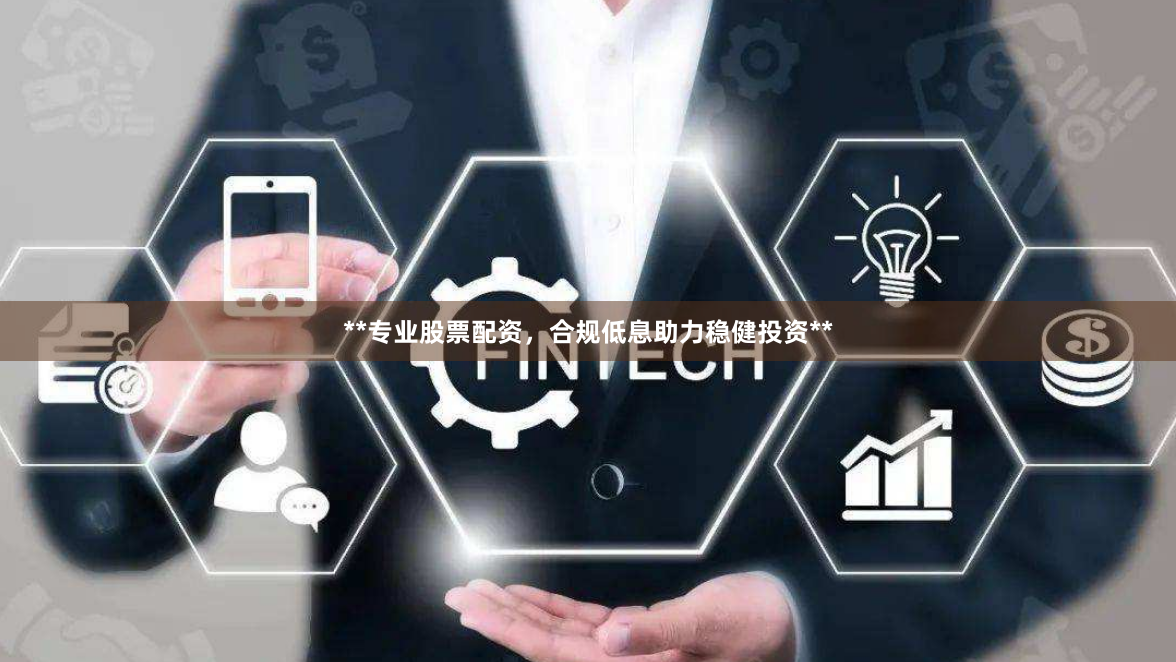 **专业股票配资，合规低息助力稳健投资**