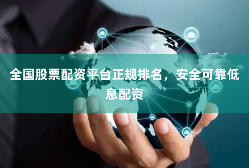 全国股票配资平台正规排名,安全可靠低息配资