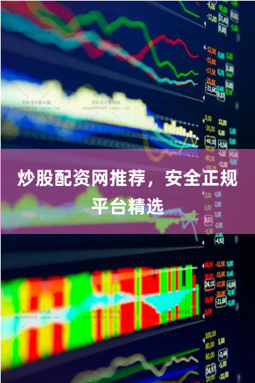 炒股配资网推荐，安全正规平台精选