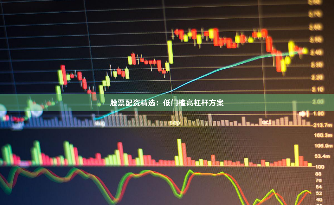 股票配资精选：低门槛高杠杆方案