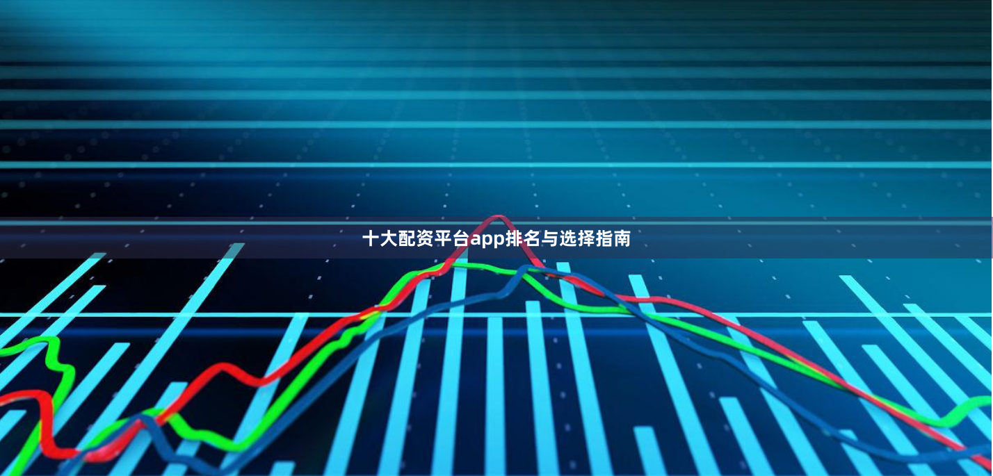 十大配资平台app排名与选择指南