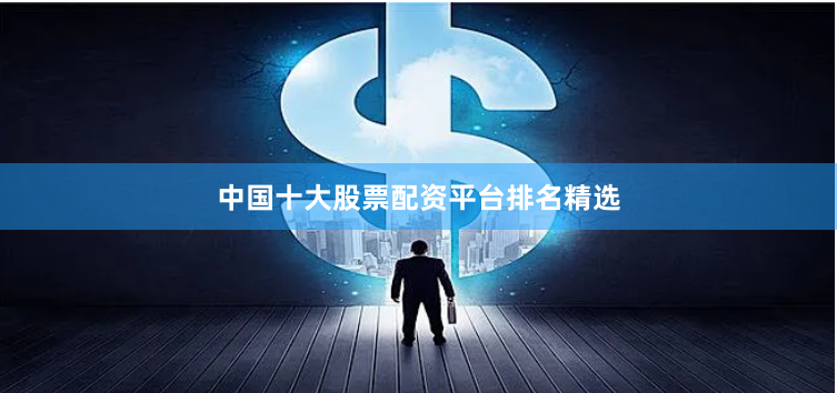 中国十大股票配资平台排名精选