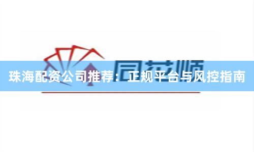 珠海配资公司推荐：正规平台与风控指南